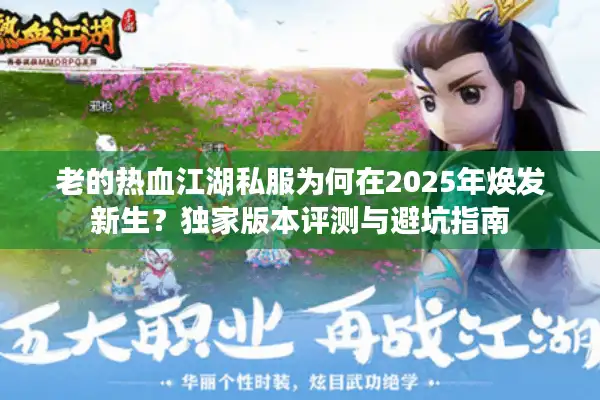 老的热血江湖私服为何在2025年焕发新生？独家版本评测与避坑指南