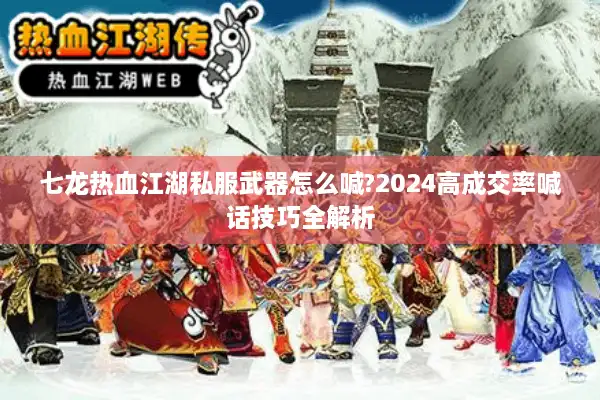 七龙热血江湖私服武器怎么喊?2024高成交率喊话技巧全解析