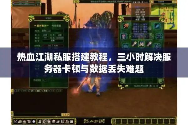 热血江湖私服搭建教程，三小时解决服务器卡顿与数据丢失难题