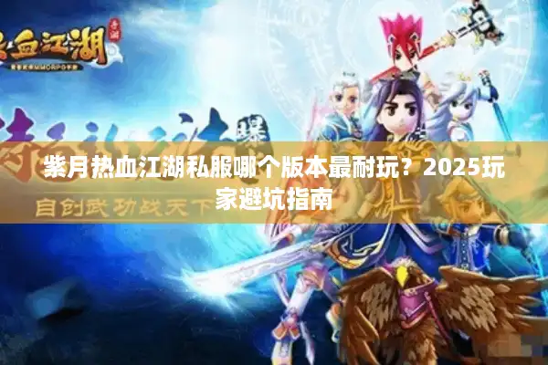 紫月热血江湖私服哪个版本最耐玩？2025玩家避坑指南