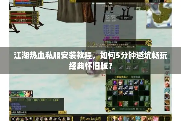 江湖热血私服安装教程，如何5分钟避坑畅玩经典怀旧版？