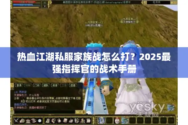 热血江湖私服家族战怎么打？2025最强指挥官的战术手册