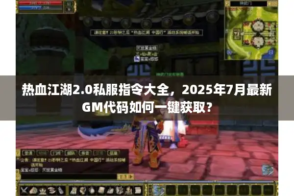 热血江湖2.0私服指令大全，2025年7月最新GM代码如何一键获取？