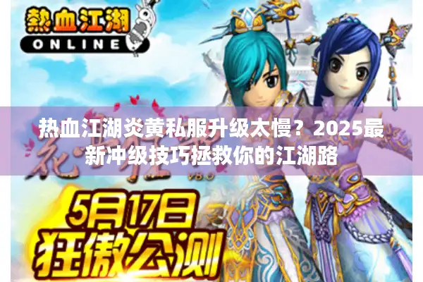 热血江湖炎黄私服升级太慢？2025最新冲级技巧拯救你的江湖路
