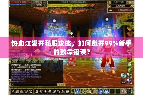 热血江湖开私服攻略，如何避开99%新手的致命错误？