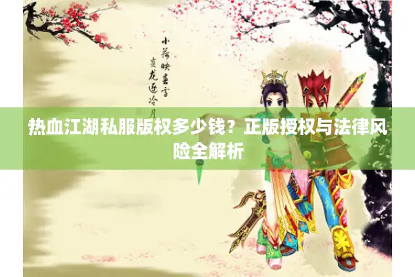 热血江湖私服版权多少钱？正版授权与法律风险全解析