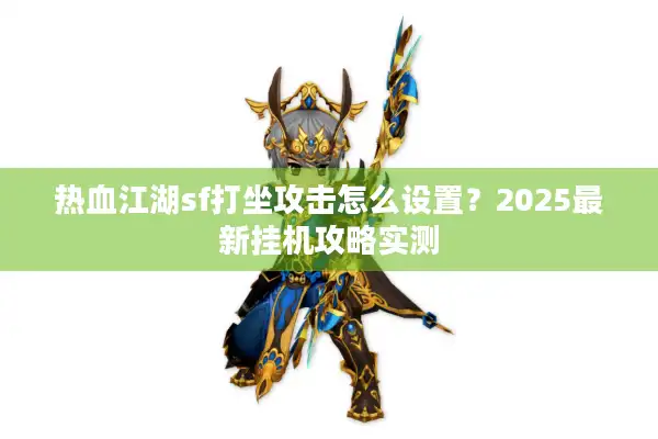 热血江湖sf打坐攻击怎么设置？2025最新挂机攻略实测