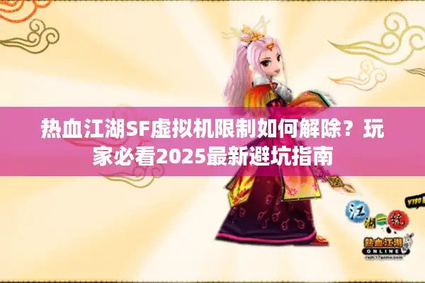 热血江湖SF虚拟机限制如何解除?玩家必看2025最新避坑指南 热血江湖SF虚拟机限制如何解除?玩家必看2025最新避坑指南