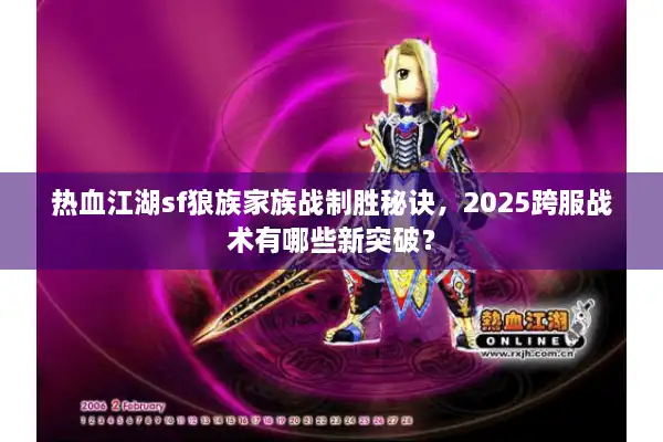 热血江湖sf狼族家族战制胜秘诀,2025跨服战术有哪些新突破? 热血江湖sf狼族家族战制胜秘诀,2025跨服战术有哪些新突破?