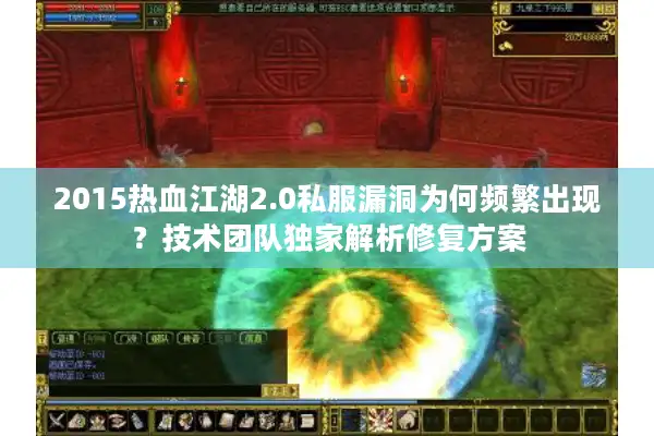 2015热血江湖2.0私服漏洞为何频繁出现？技术团队独家解析修复方案