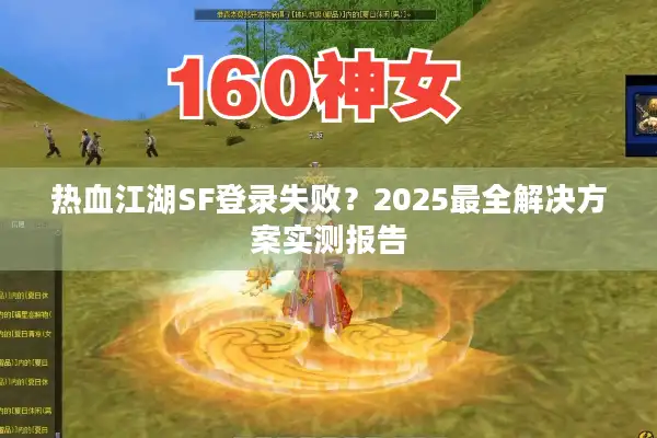 热血江湖SF登录失败？2025最全解决方案实测报告