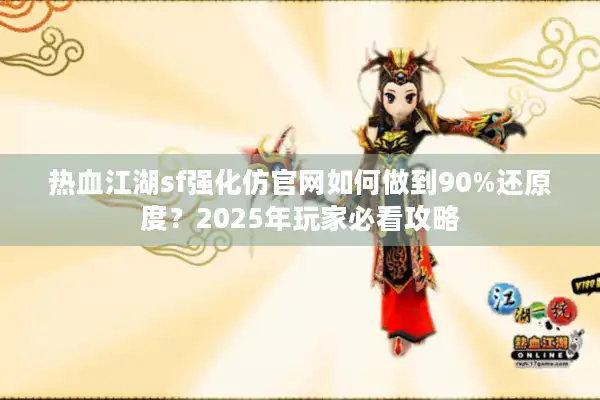 热血江湖sf强化仿官网如何做到90%还原度?2025年玩家必看攻略 热血江湖sf强化仿官网如何做到90%还原度?2025年玩家必看攻略
