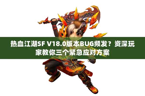 热血江湖SF V18.0版本BUG频发？资深玩家教你三个紧急应对方案