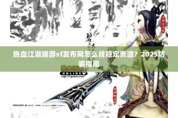 热血江湖端游sf发布网怎么找稳定资源？2025防骗指南