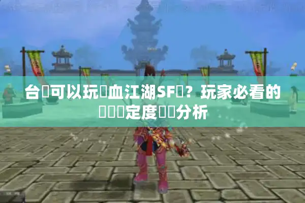 台灣可以玩熱血江湖SF嗎?玩家必看的連線穩定度實測分析 台灣可以玩熱血江湖SF嗎?玩家必看的連線穩定度實測分析
