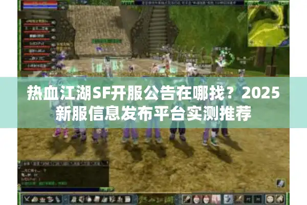热血江湖SF开服公告在哪找？2025新服信息发布平台实测推荐