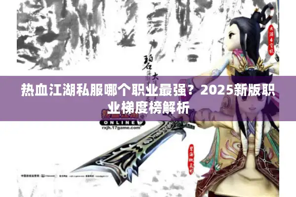 热血江湖私服哪个职业最强？2025新版职业梯度榜解析