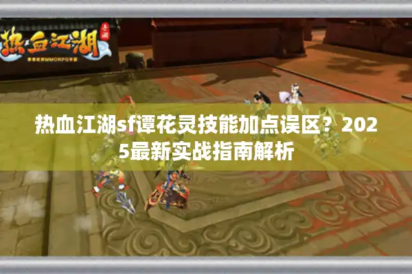 热血江湖sf谭花灵技能加点误区?2025最新实战指南解析 热血江湖sf谭花灵技能加点误区?2025最新实战指南解析