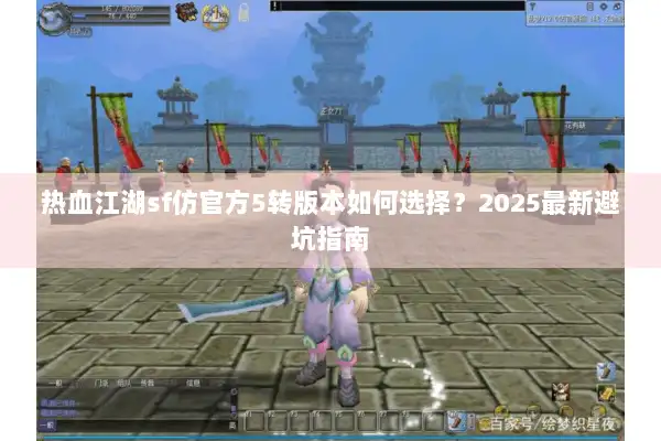 热血江湖sf仿官方5转版本如何选择？2025最新避坑指南