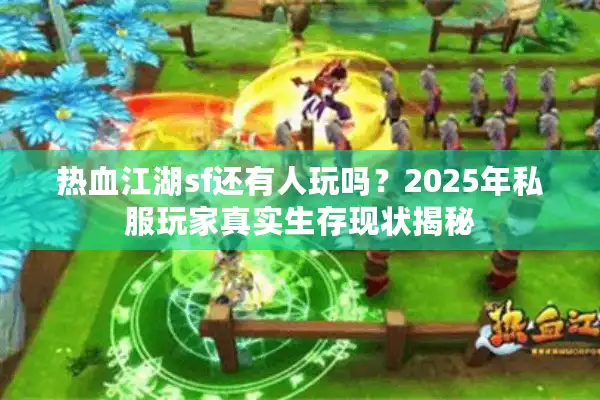热血江湖sf还有人玩吗？2025年私服玩家真实生存现状揭秘