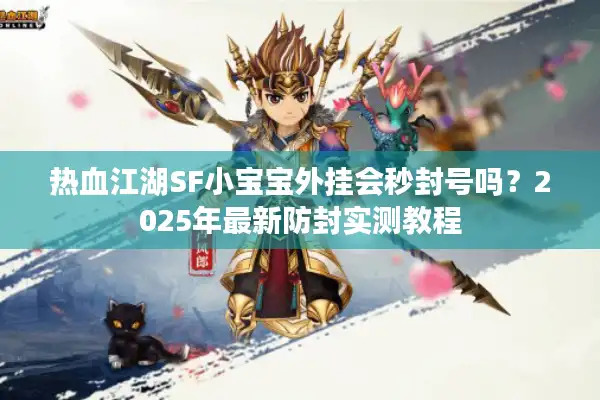 热血江湖SF小宝宝外挂会秒封号吗？2025年最新防封实测教程