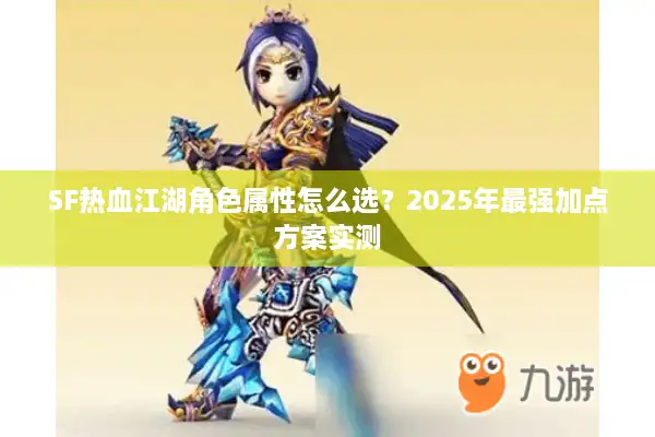 SF热血江湖角色属性怎么选？2025年最强加点方案实测