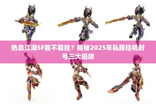 热血江湖SF能不能挂?揭秘2025年私服挂机封号三大陷阱 热血江湖SF能不能挂?揭秘2025年私服挂机封号三大陷阱