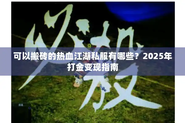可以搬砖的热血江湖私服有哪些？2025年打金变现指南