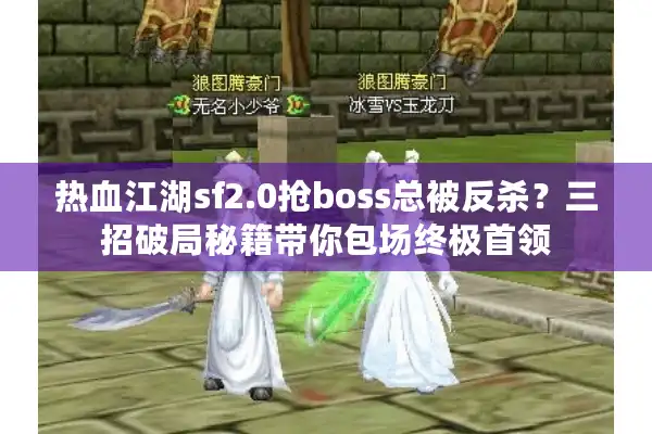 热血江湖sf2.0抢boss总被反杀?三招破局秘籍带你包场终极首领 热血江湖sf2.0抢boss总被反杀?三招破局秘籍带你包场终极首领