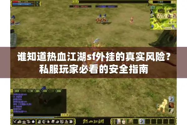 谁知道热血江湖sf外挂的真实风险?私服玩家必看的安全指南 谁知道热血江湖sf外挂的真实风险?私服玩家必看的安全指南