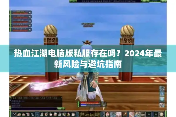 热血江湖电脑版私服存在吗？2024年最新风险与避坑指南