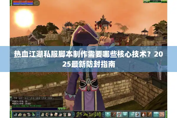 热血江湖私服脚本制作需要哪些核心技术？2025最新防封指南
