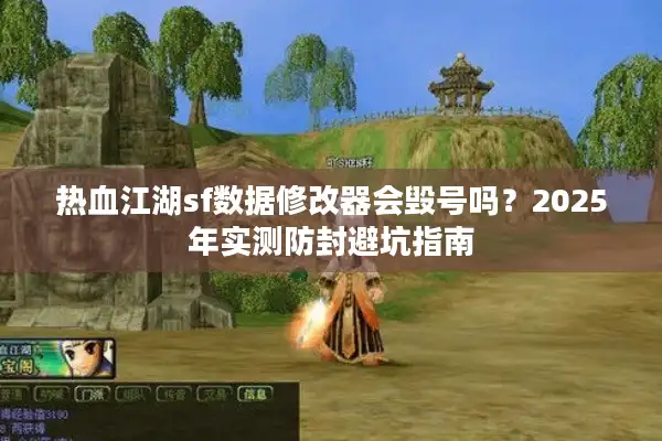 热血江湖sf数据修改器会毁号吗？2025年实测防封避坑指南