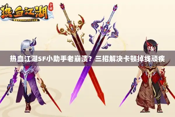 热血江湖SF小助手老崩溃？三招解决卡顿掉线顽疾