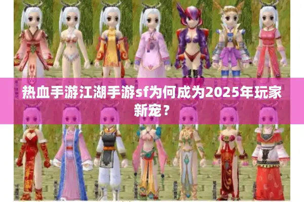 热血手游江湖手游sf为何成为2025年玩家新宠？