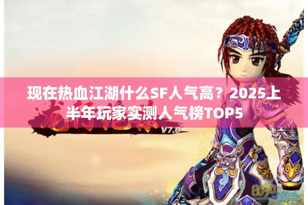现在热血江湖什么SF人气高？2025上半年玩家实测人气榜TOP5