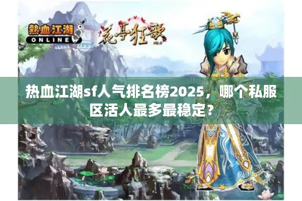 热血江湖sf人气排名榜2025，哪个私服区活人最多最稳定？