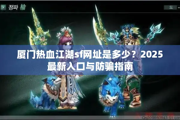 厦门热血江湖sf网址是多少？2025最新入口与防骗指南