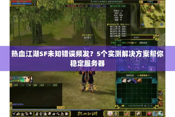 热血江湖SF未知错误频发?5个实测解决方案帮你稳定服务器 热血江湖SF未知错误频发?5个实测解决方案帮你稳定服务器
