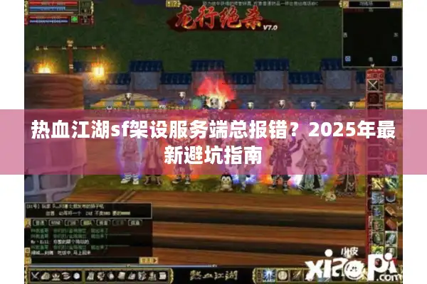 热血江湖sf架设服务端总报错?2025年最新避坑指南 热血江湖sf架设服务端总报错?2025年最新避坑指南