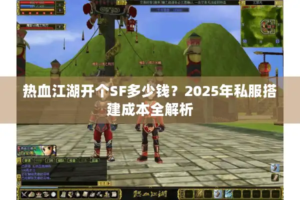 热血江湖开个SF多少钱?2025年私服搭建成本全解析 热血江湖开个SF多少钱?2025年私服搭建成本全解析