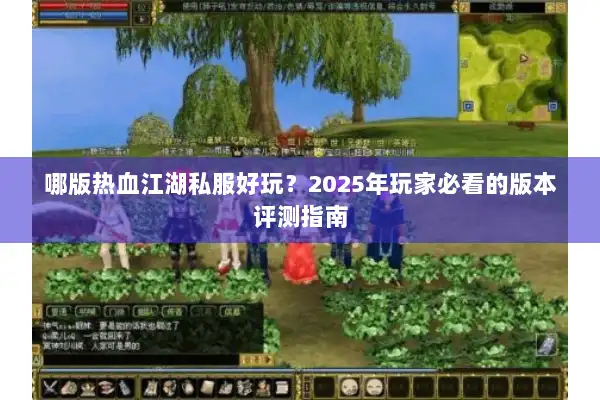 哪版热血江湖私服好玩?2025年玩家必看的版本评测指南 哪版热血江湖私服好玩?2025年玩家必看的版本评测指南