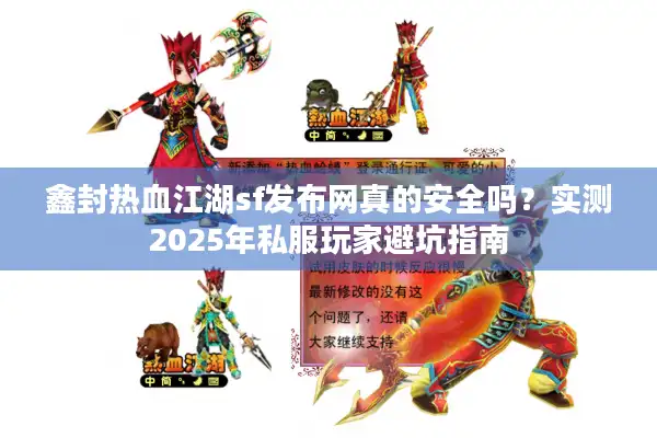 鑫封热血江湖sf发布网真的安全吗?实测2025年私服玩家避坑指南 鑫封热血江湖sf发布网真的安全吗?实测2025年私服玩家避坑指南