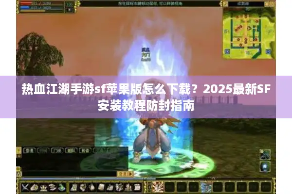 热血江湖手游sf苹果版怎么下载？2025最新SF安装教程防封指南