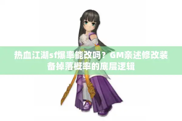 热血江湖sf爆率能改吗？GM亲述修改装备掉落概率的底层逻辑