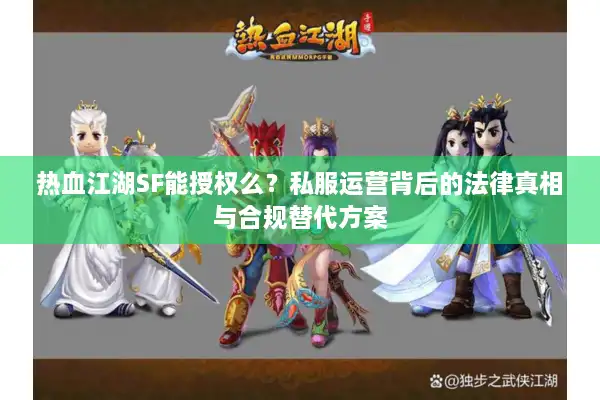 热血江湖SF能授权么？私服运营背后的法律真相与合规替代方案