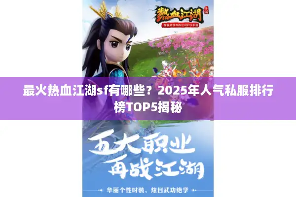 最火热血江湖sf有哪些?2025年人气私服排行榜TOP5揭秘 最火热血江湖sf有哪些?2025年人气私服排行榜TOP5揭秘