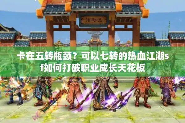 卡在五转瓶颈?可以七转的热血江湖sf如何打破职业成长天花板 卡在五转瓶颈?可以七转的热血江湖sf如何打破职业成长天花板