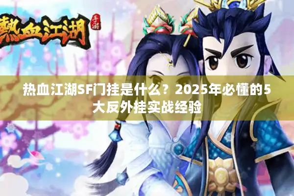 热血江湖SF门挂是什么？2025年必懂的5大反外挂实战经验