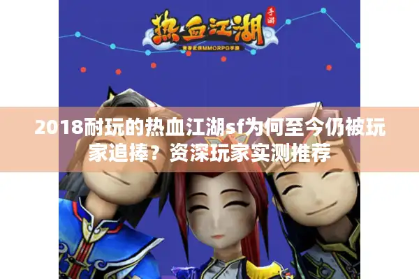 2018耐玩的热血江湖sf为何至今仍被玩家追捧？资深玩家实测推荐